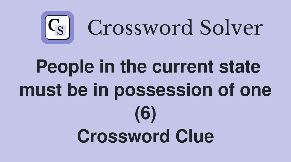 People in the current state must be in possession of one (6) Crossword Clue