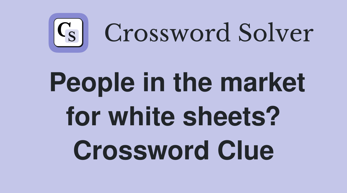 People in the market for white sheets? Crossword Clue