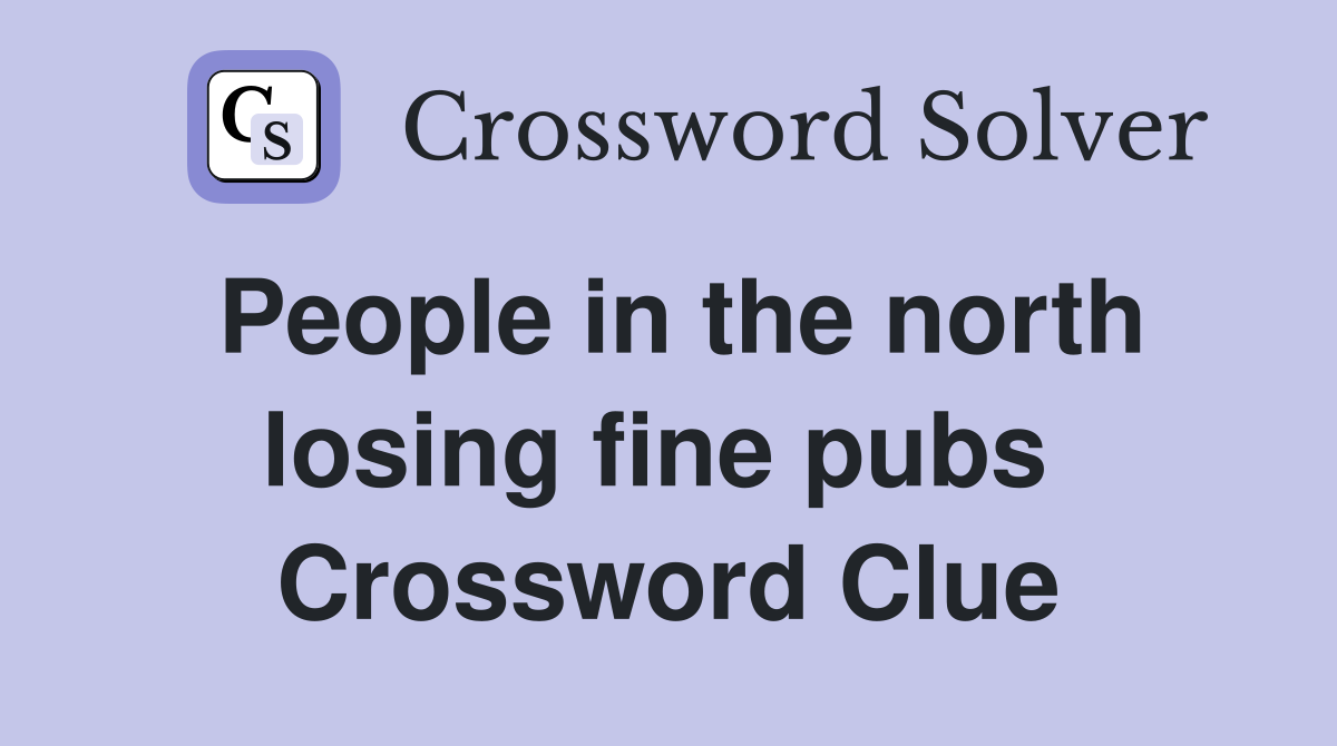 People in the north losing fine pubs  Crossword Clue