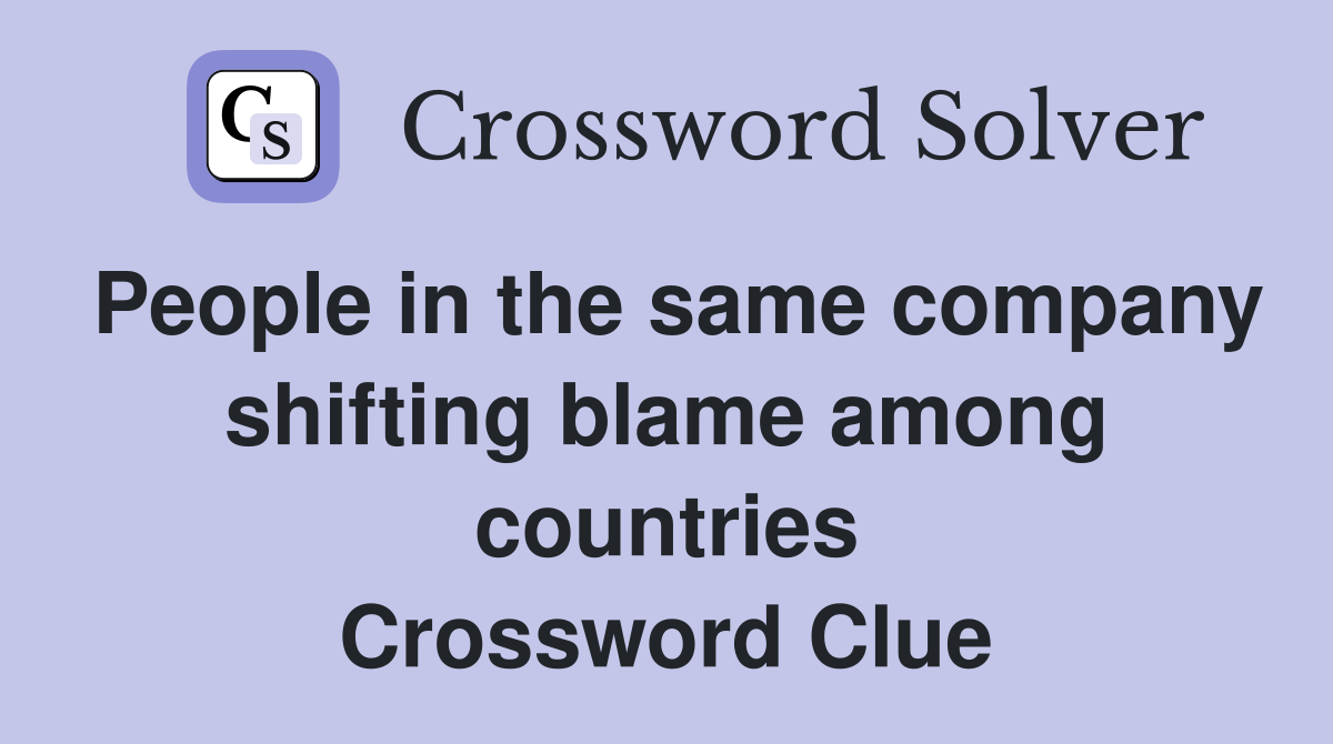 People in the same company shifting blame among countries Crossword Clue