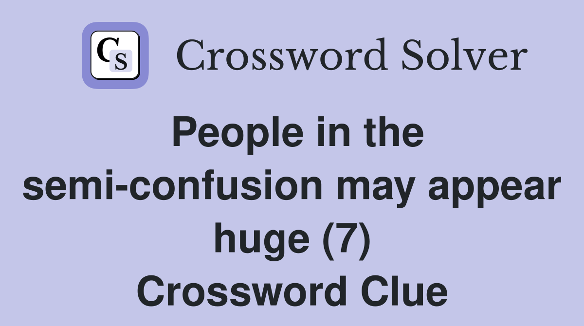People in the semi-confusion may appear huge (7) Crossword Clue