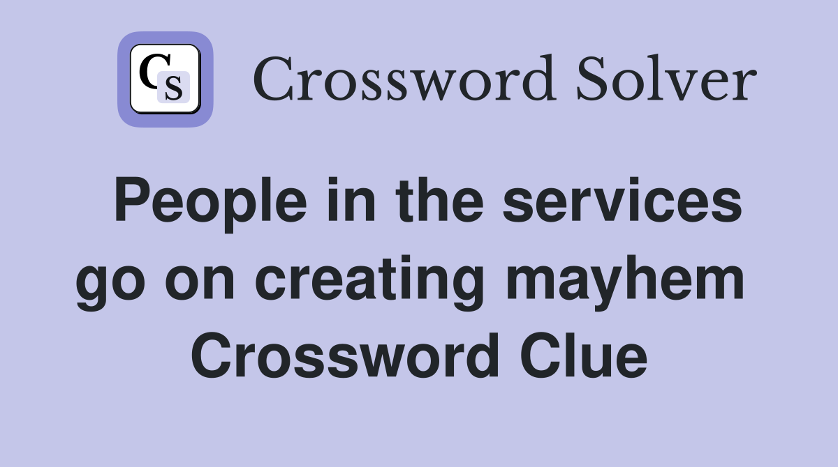 People in the services go on creating mayhem  Crossword Clue