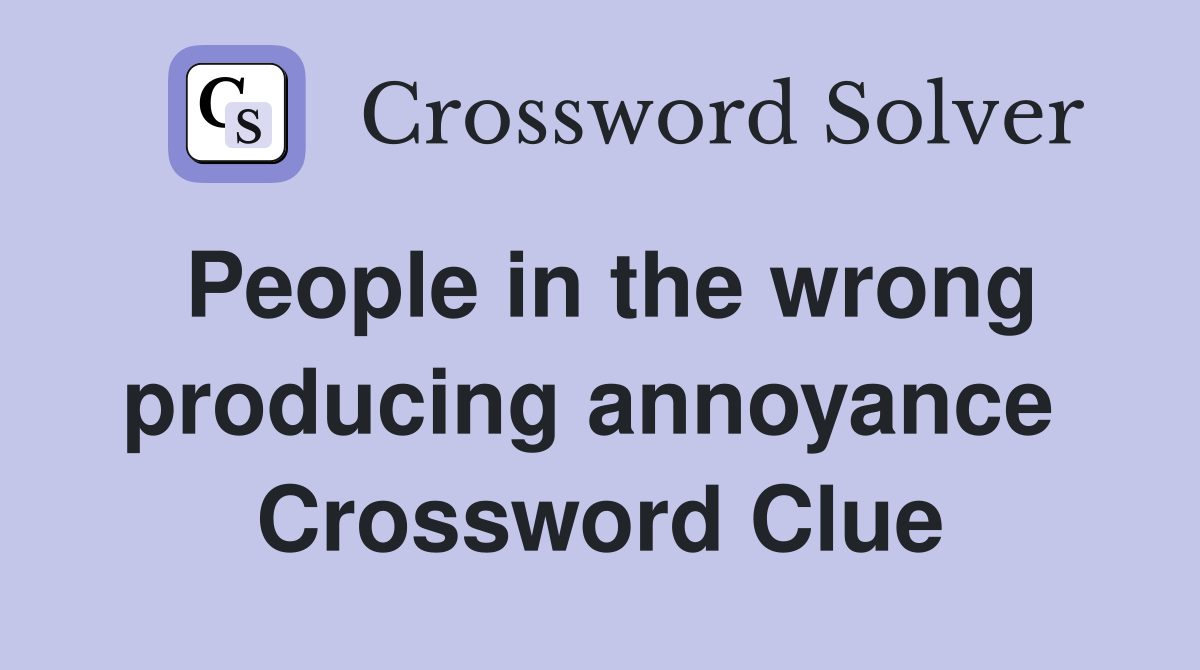 People in the wrong producing annoyance  Crossword Clue