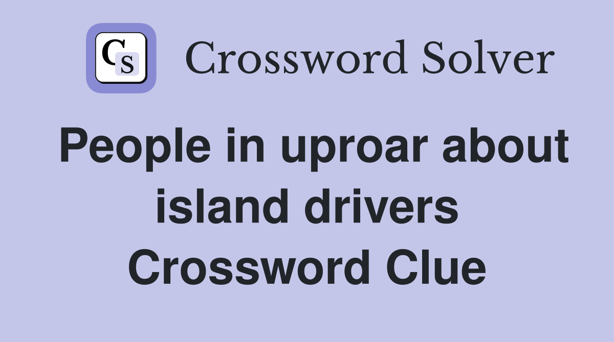 People in uproar about island drivers Crossword Clue