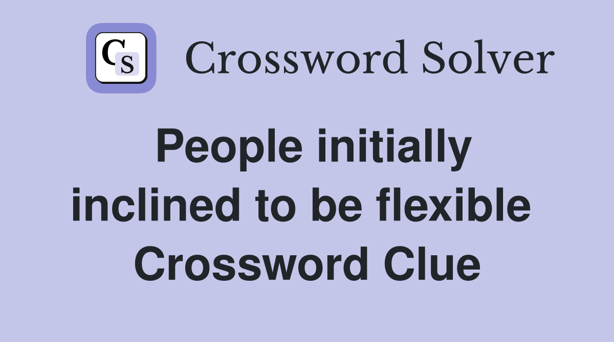 People initially inclined to be flexible  Crossword Clue
