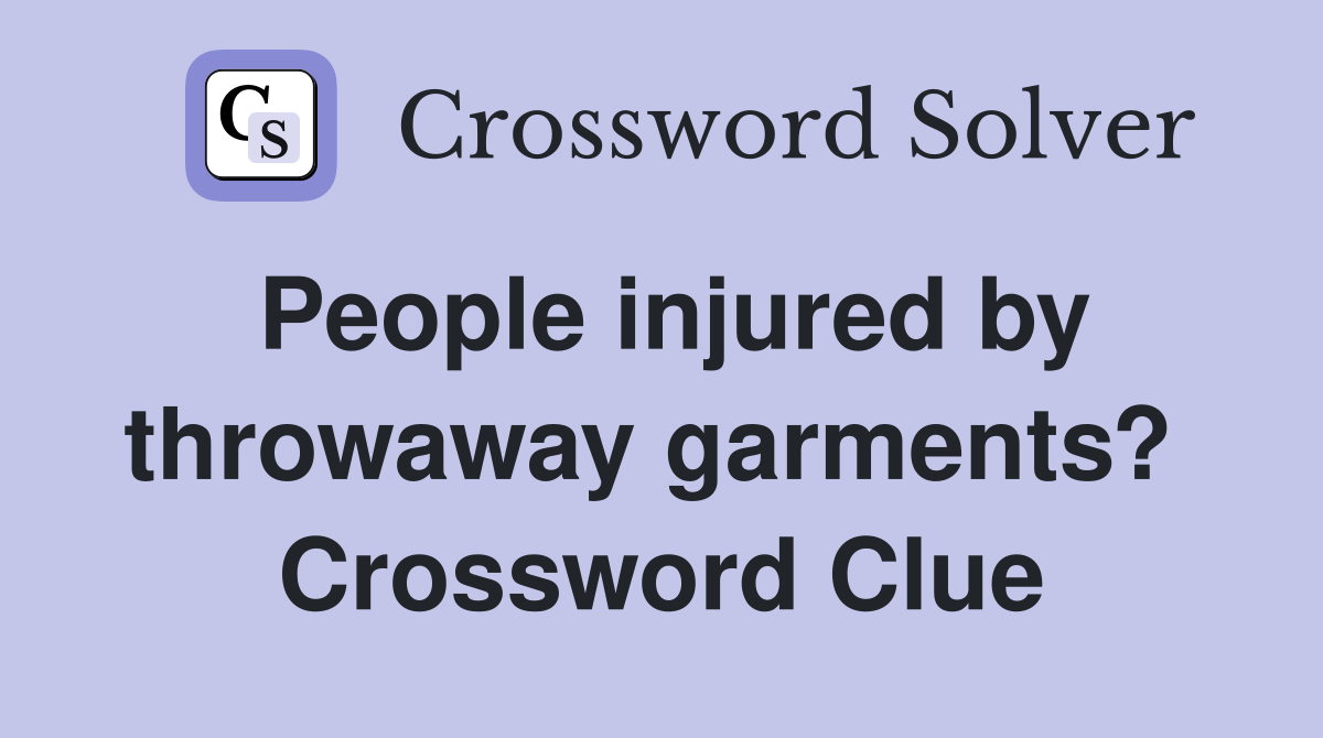 People injured by throwaway garments?  Crossword Clue