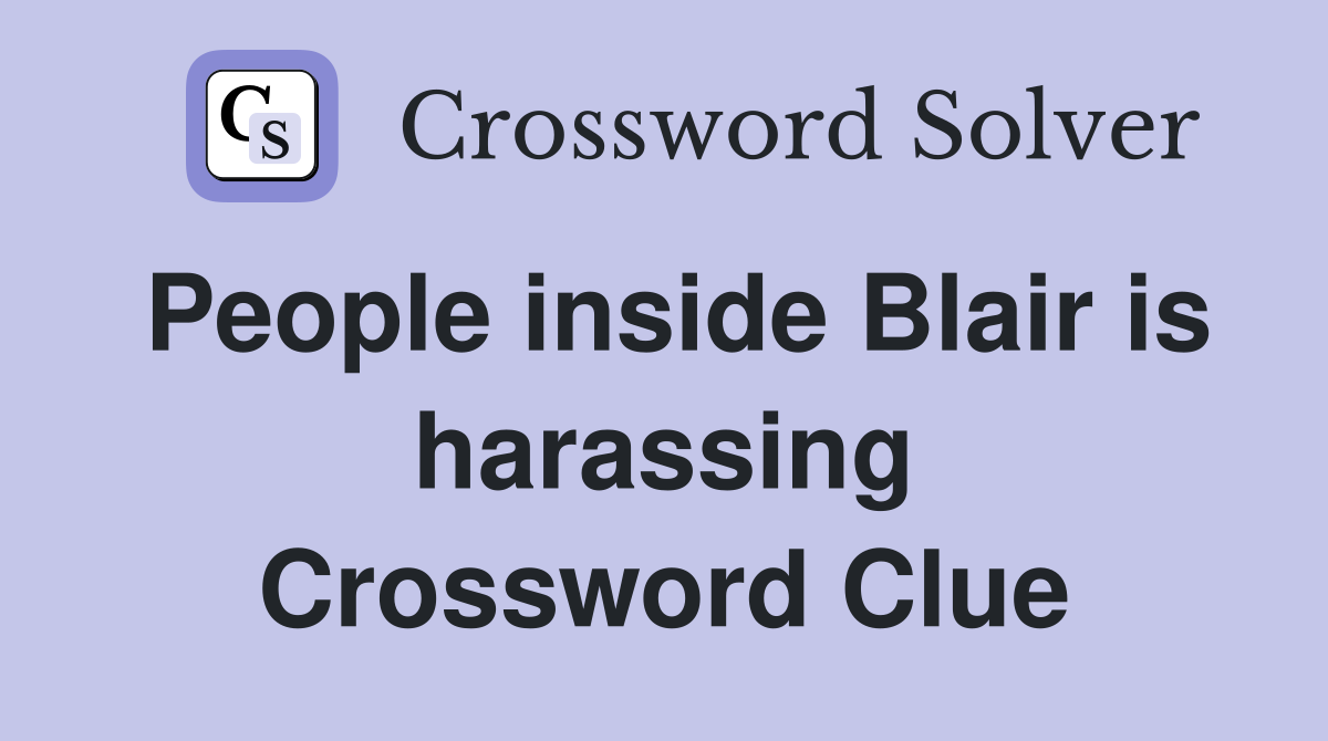 People inside Blair is harassing Crossword Clue