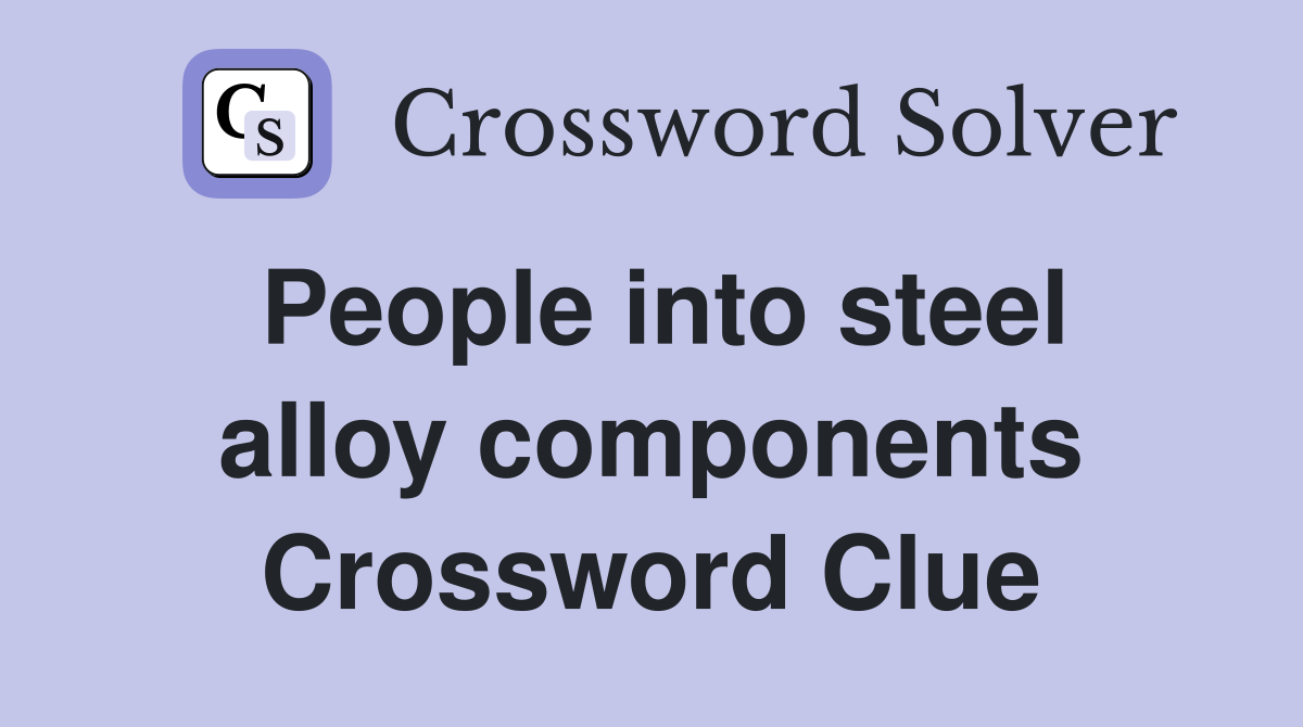 People into steel alloy components Crossword Clue