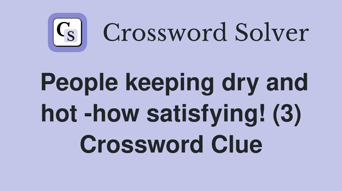 People keeping dry and hot -how satisfying! (3) Crossword Clue