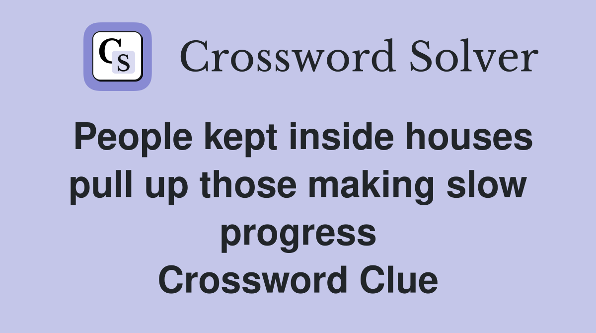 People kept inside houses pull up those making slow progress Crossword Clue