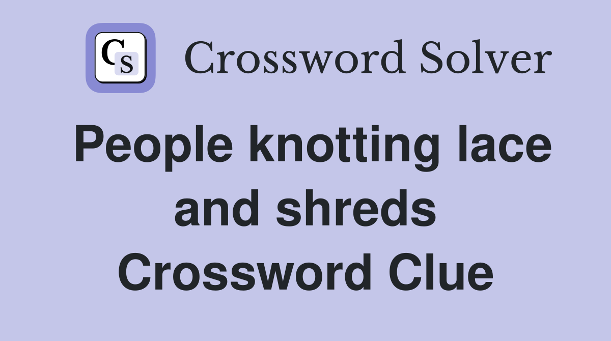 People knotting lace and shreds Crossword Clue