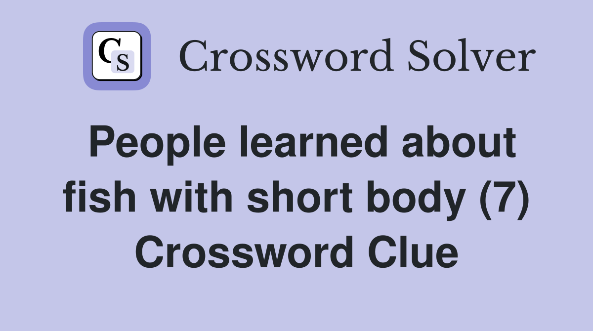 People learned about fish with short body (7) Crossword Clue