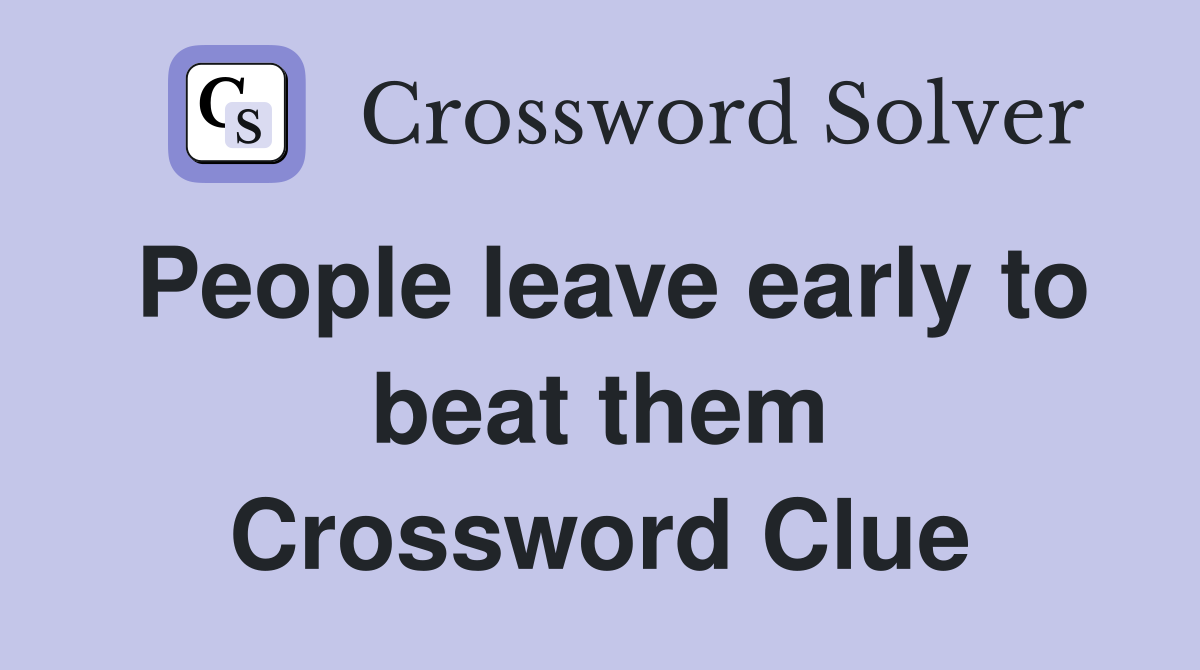 People leave early to beat them Crossword Clue