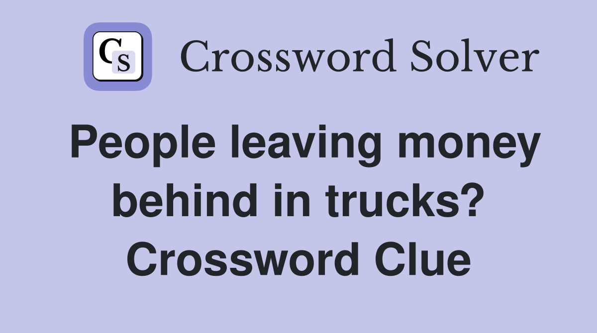 People leaving money behind in trucks? Crossword Clue