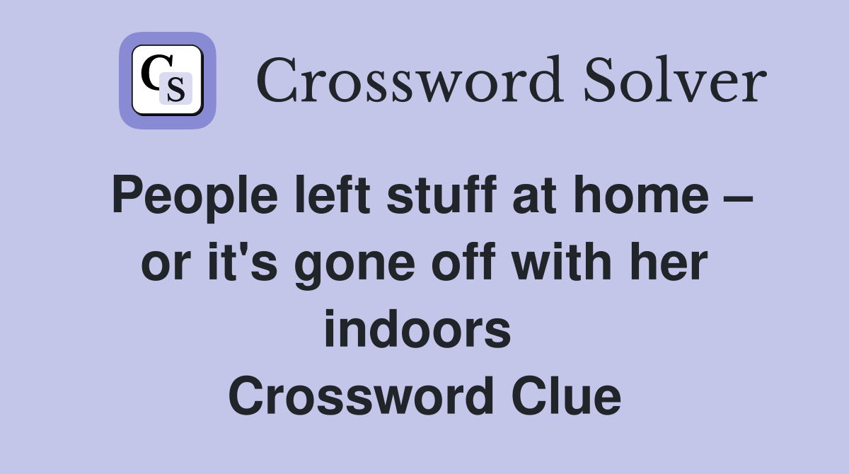 People left stuff at home – or it's gone off with her indoors  Crossword Clue