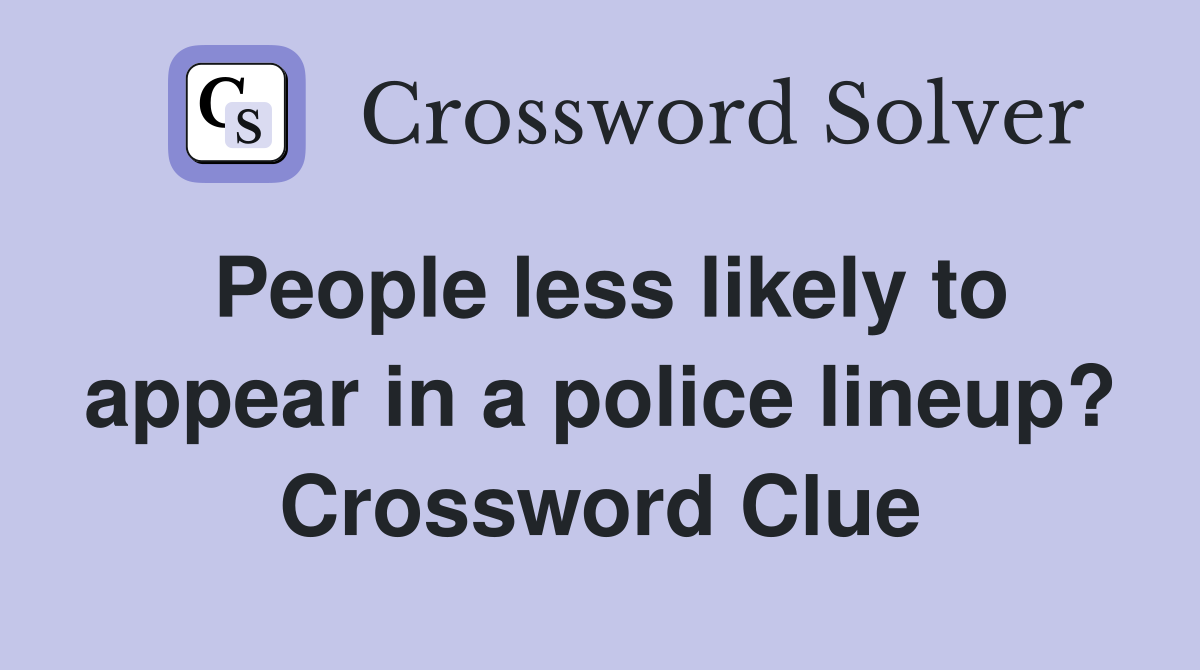 People less likely to appear in a police lineup? Crossword Clue