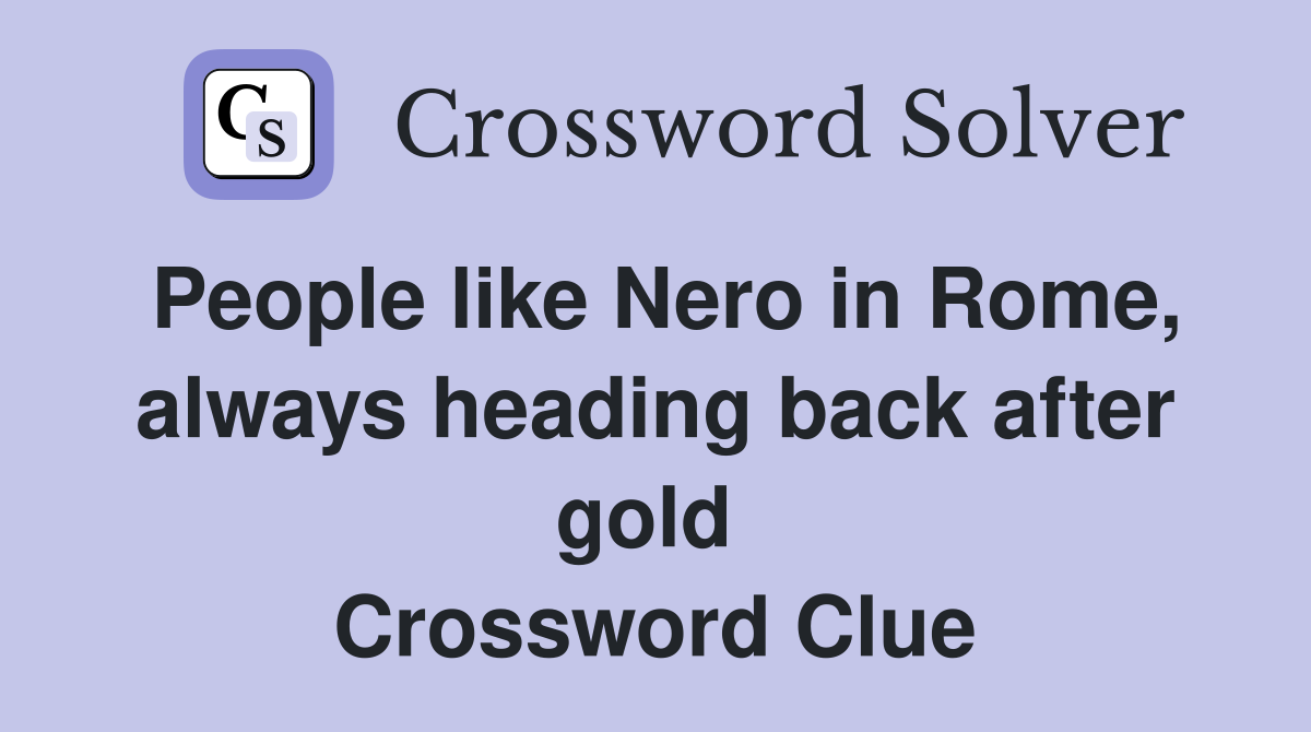 People like Nero in Rome, always heading back after gold  Crossword Clue