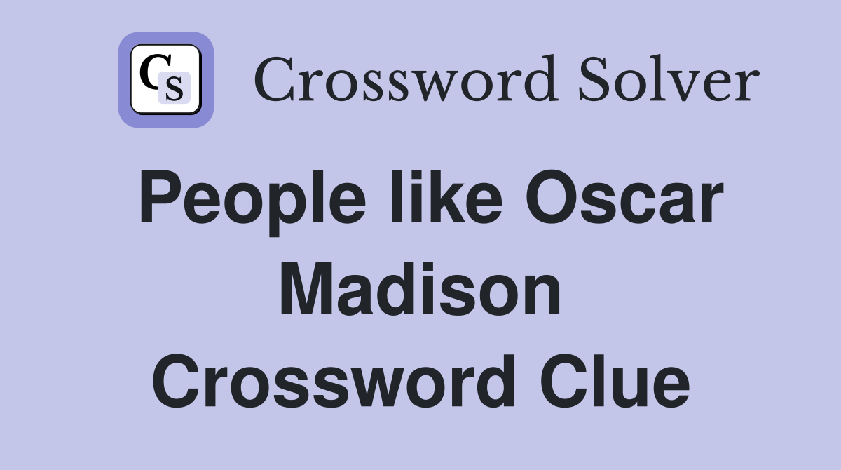 People like Oscar Madison Crossword Clue