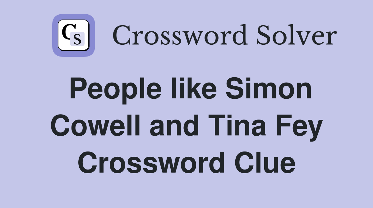 People like Simon Cowell and Tina Fey Crossword Clue