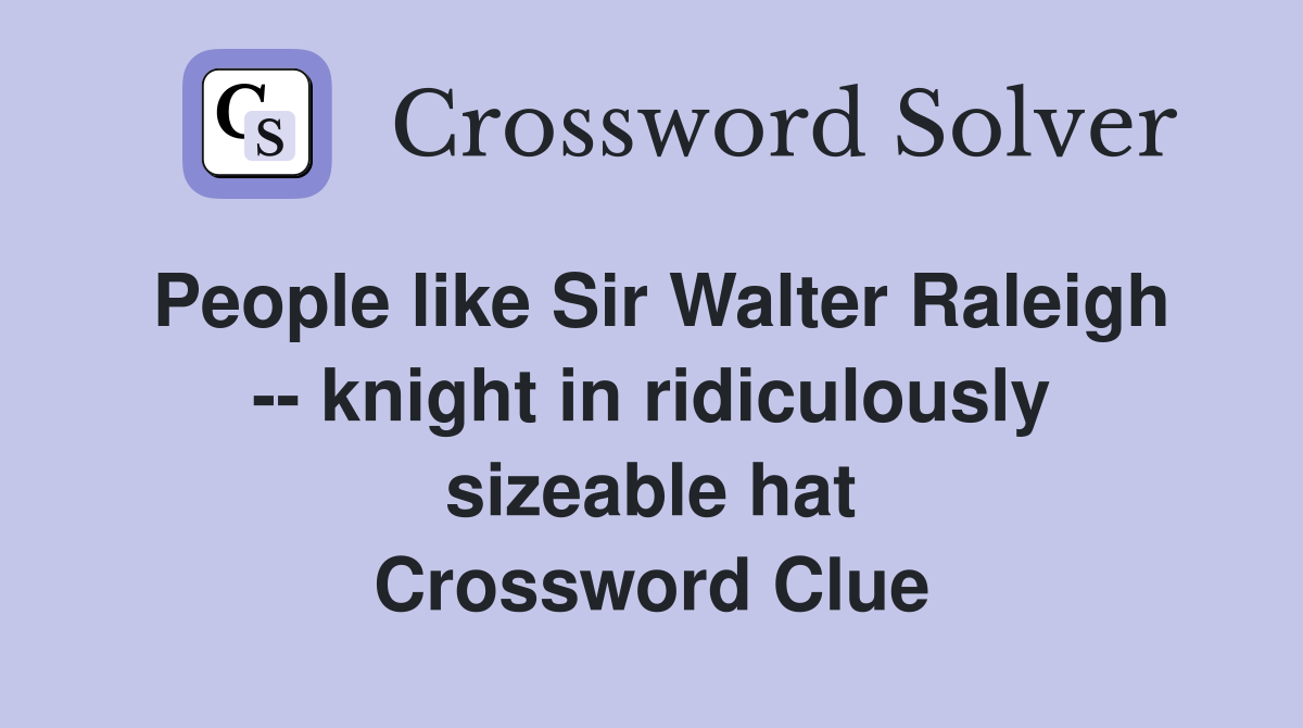 People like Sir Walter Raleigh -- knight in ridiculously sizeable hat Crossword Clue