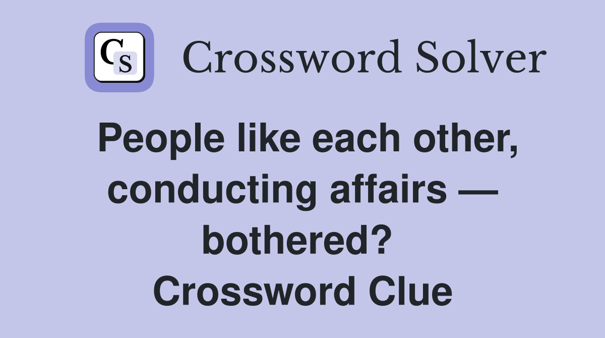 People like each other, conducting affairs — bothered?  Crossword Clue