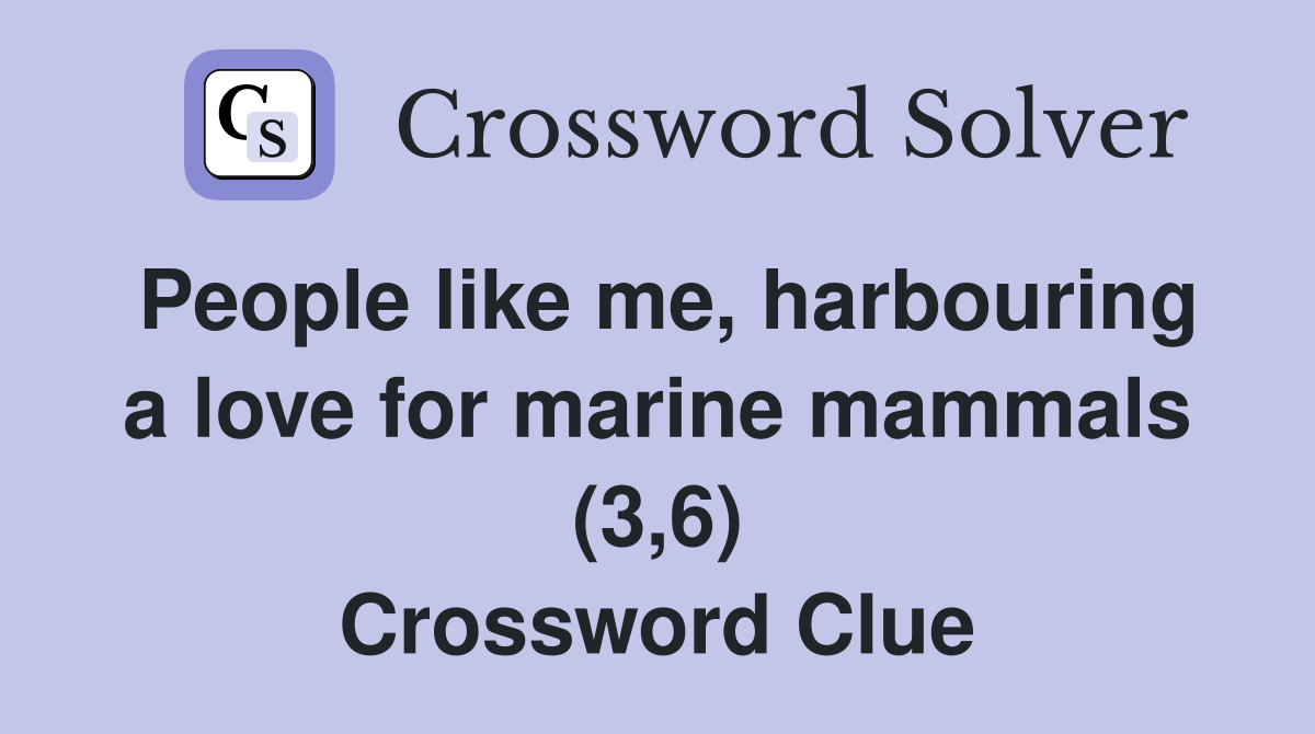 People like me, harbouring a love for marine mammals (3,6) Crossword Clue