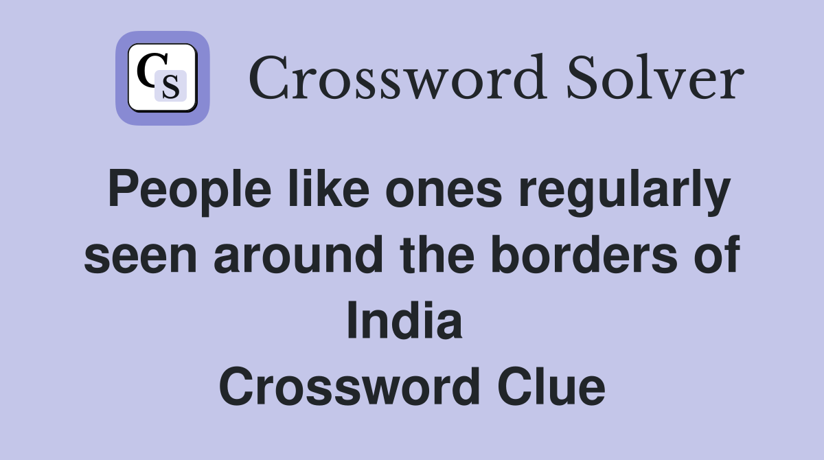 People like ones regularly seen around the borders of India  Crossword Clue