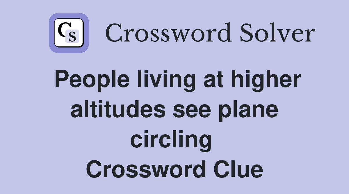 People living at higher altitudes see plane circling  Crossword Clue