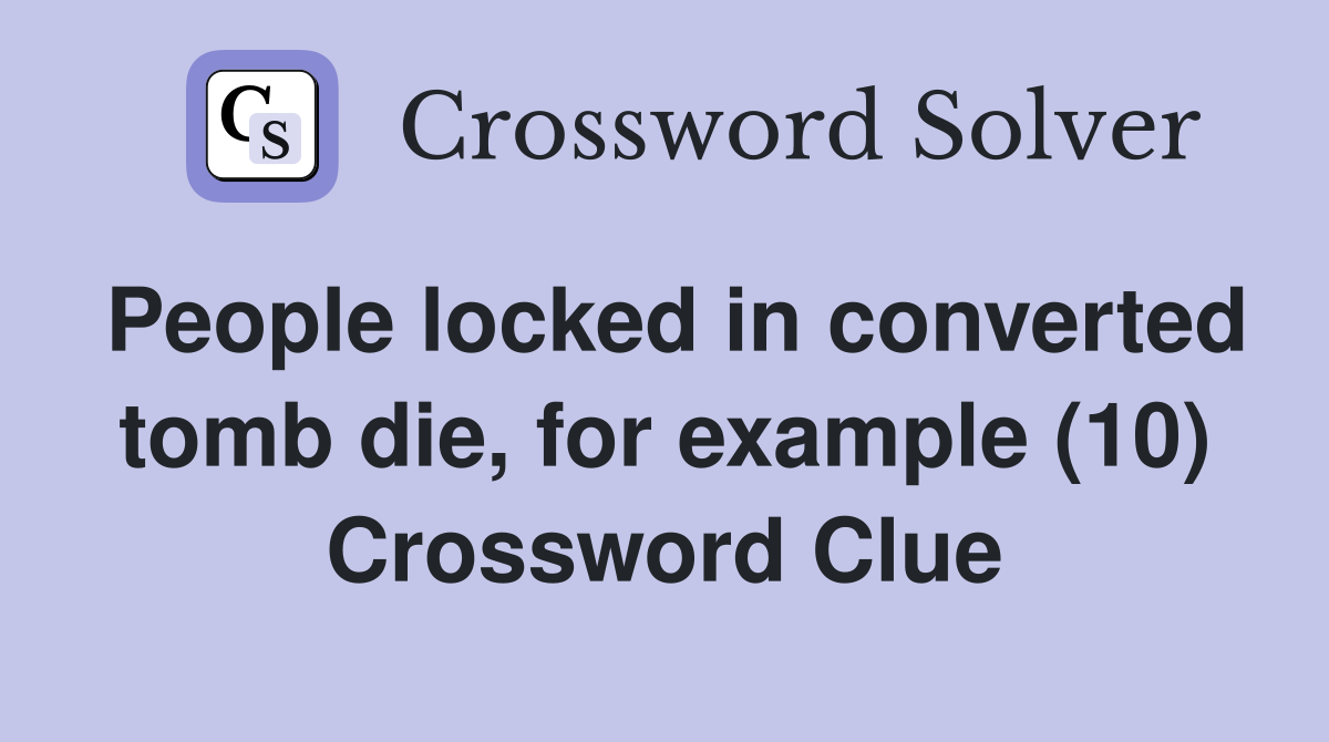People locked in converted tomb die, for example (10) Crossword Clue