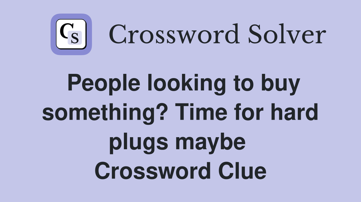 People looking to buy something? Time for hard plugs maybe  Crossword Clue