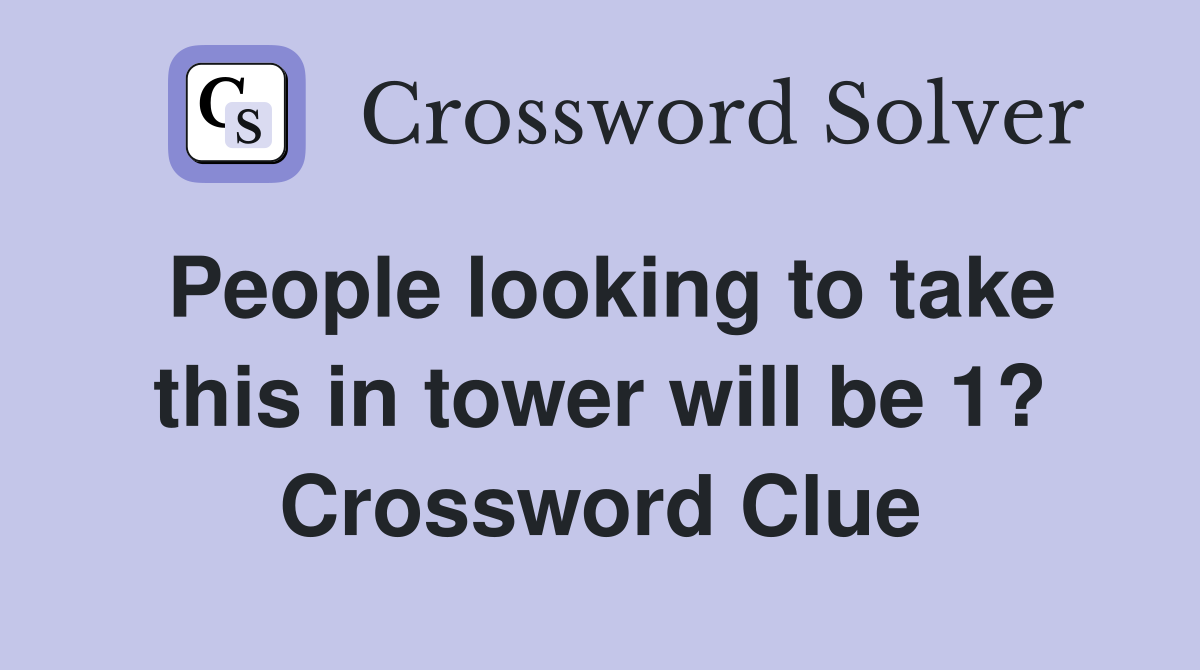 People looking to take this in tower will be 1? Crossword Clue