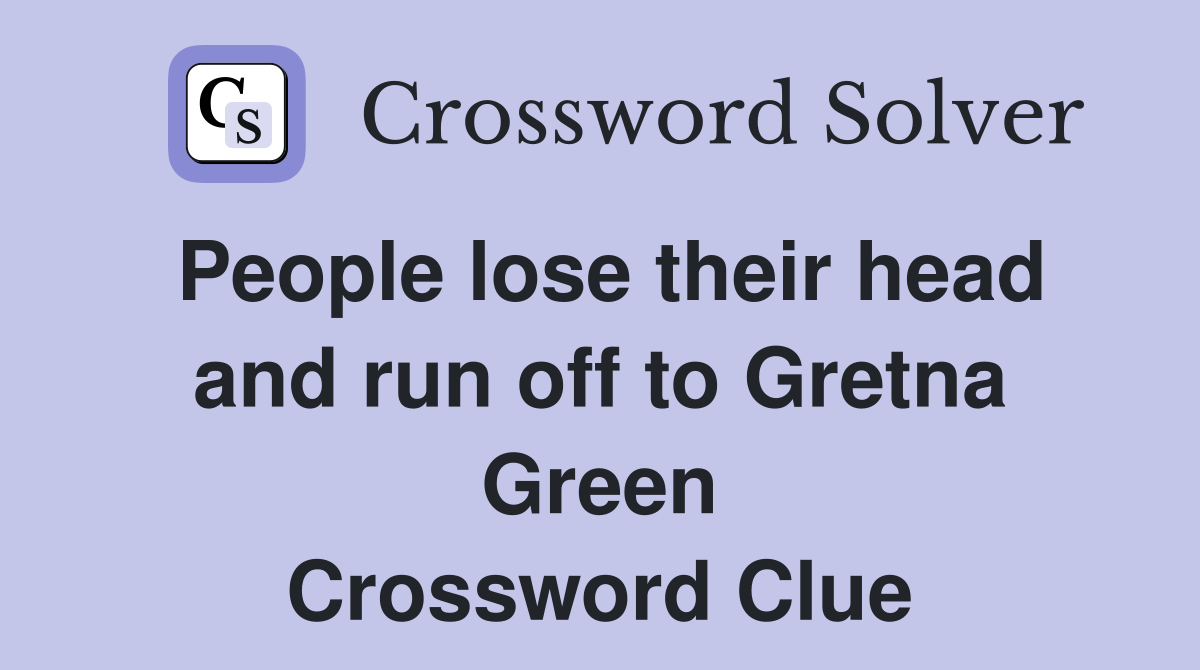People lose their head and run off to Gretna Green Crossword Clue