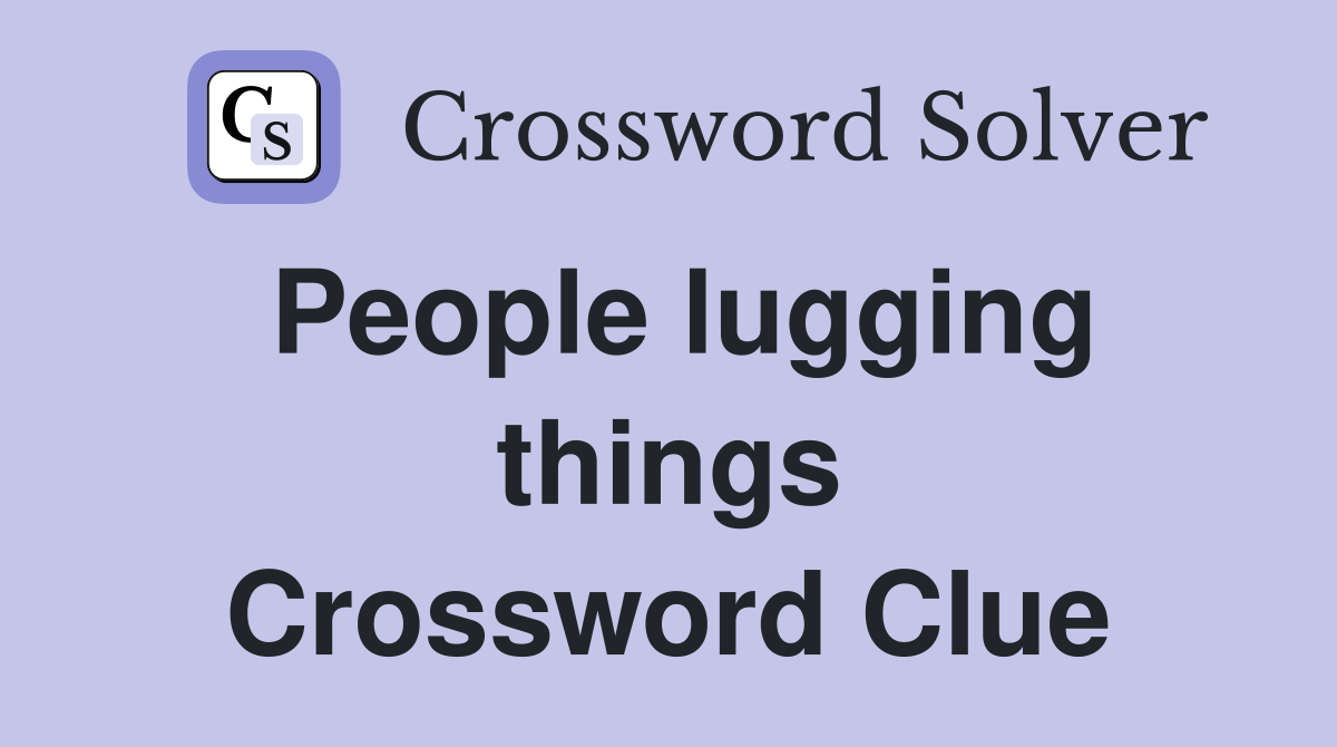 People lugging things Crossword Clue