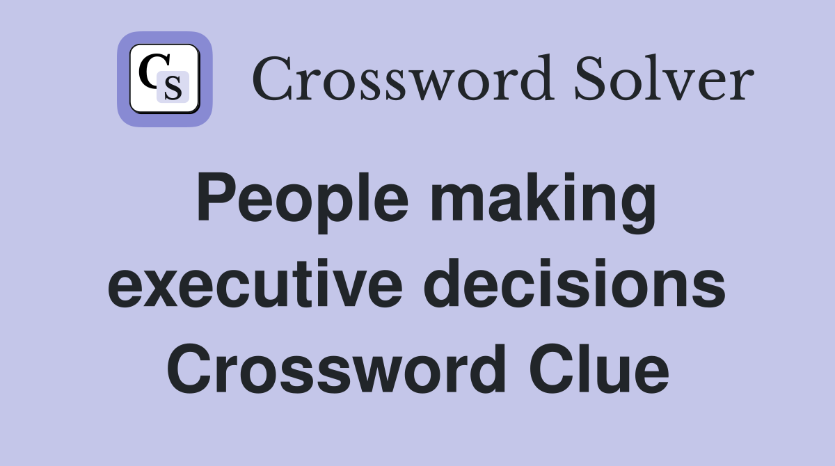 People making executive decisions Crossword Clue