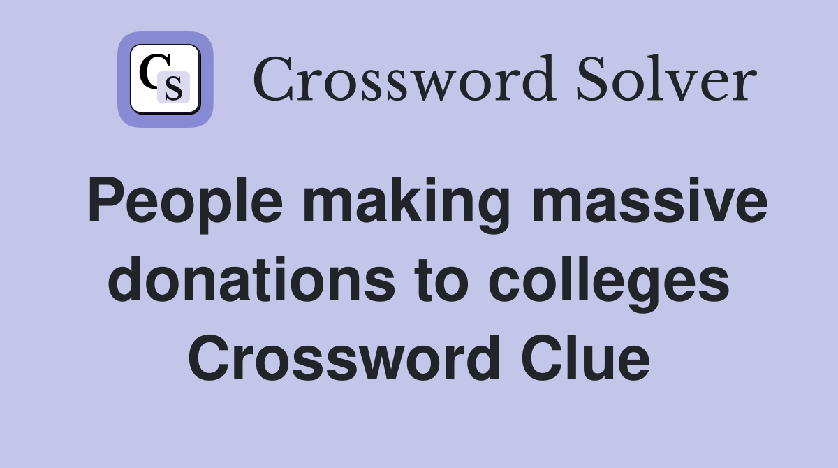 People making massive donations to colleges Crossword Clue
