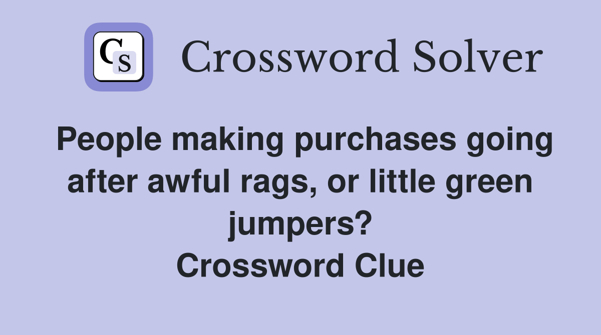 People making purchases going after awful rags, or little green jumpers? Crossword Clue