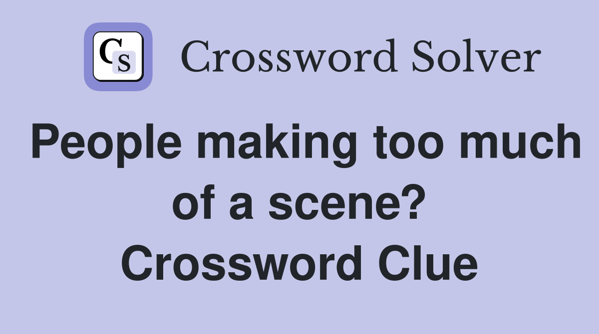 People making too much of a scene? Crossword Clue