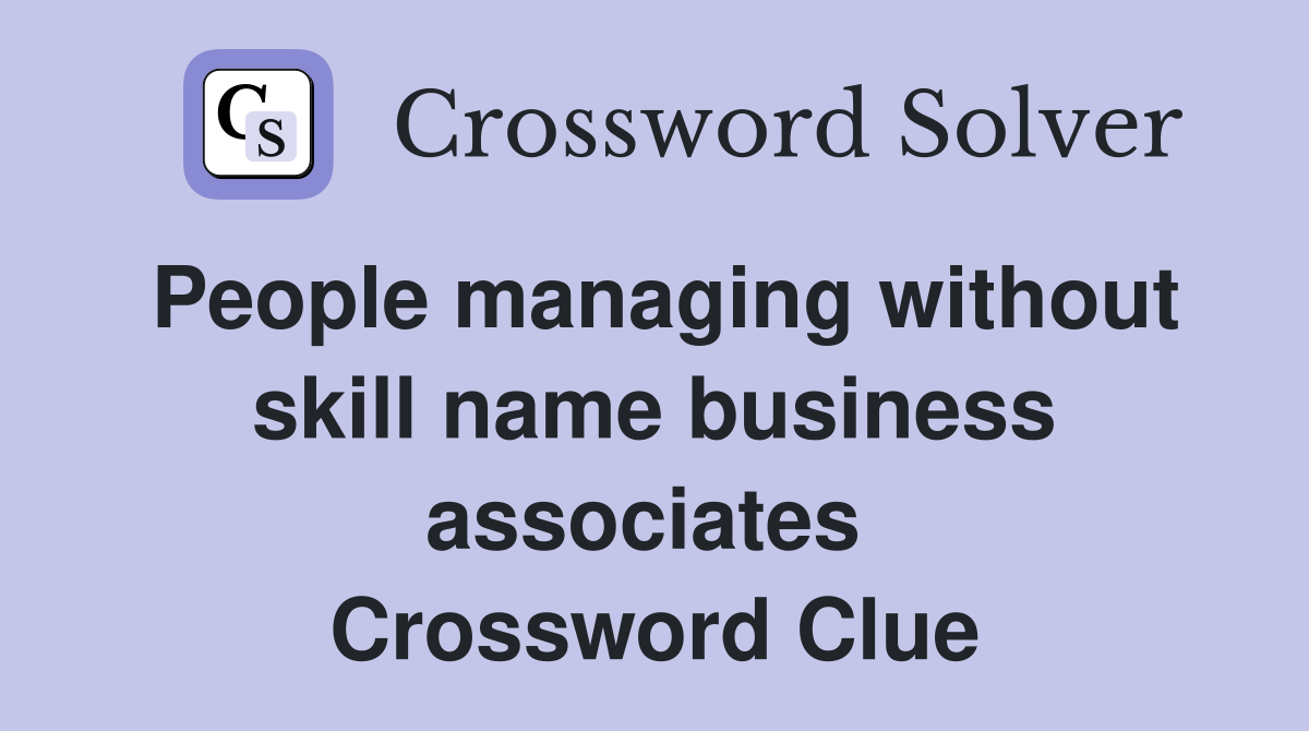 People managing without skill name business associates  Crossword Clue