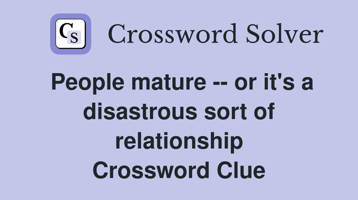 People mature -- or it's a disastrous sort of relationship Crossword Clue