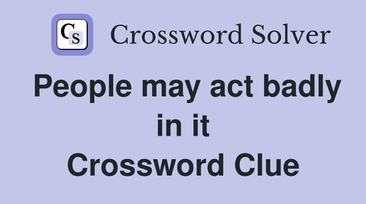 People may act badly in it Crossword Clue