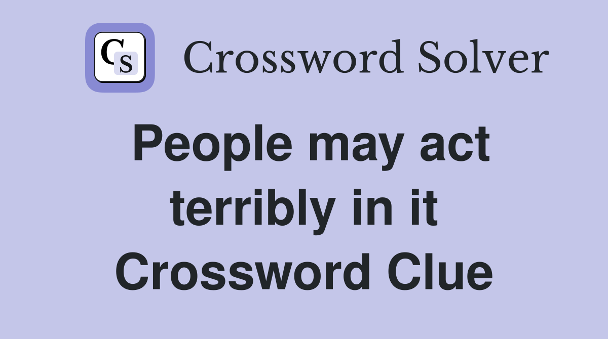 People may act terribly in it Crossword Clue
