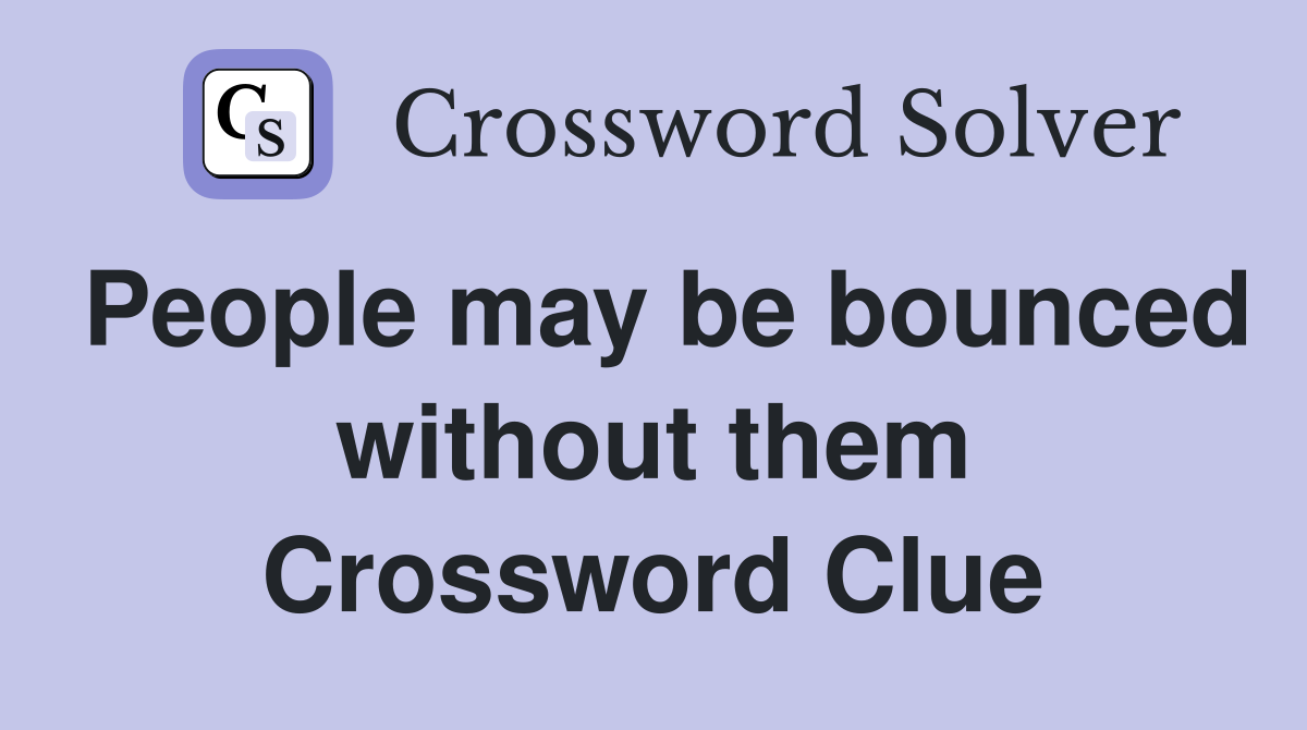 People may be bounced without them Crossword Clue