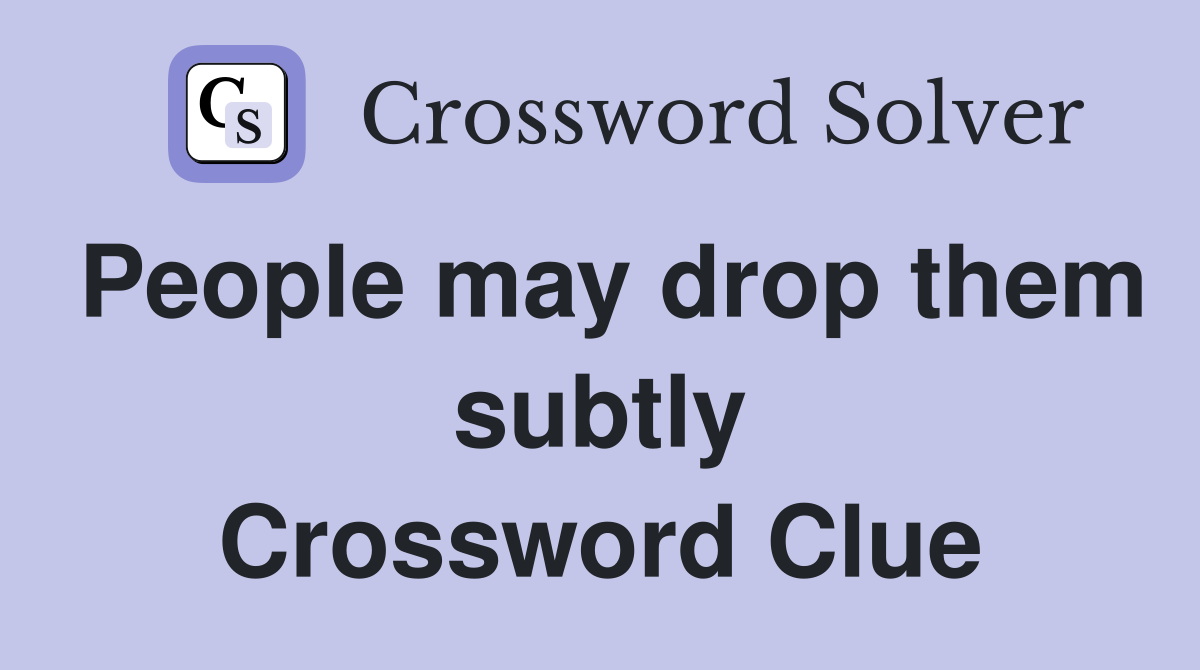 People may drop them subtly Crossword Clue