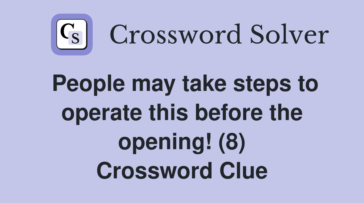 People may take steps to operate this before the opening! (8) Crossword Clue