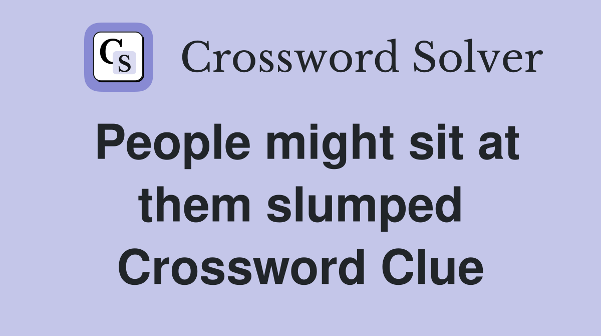 People might sit at them slumped Crossword Clue