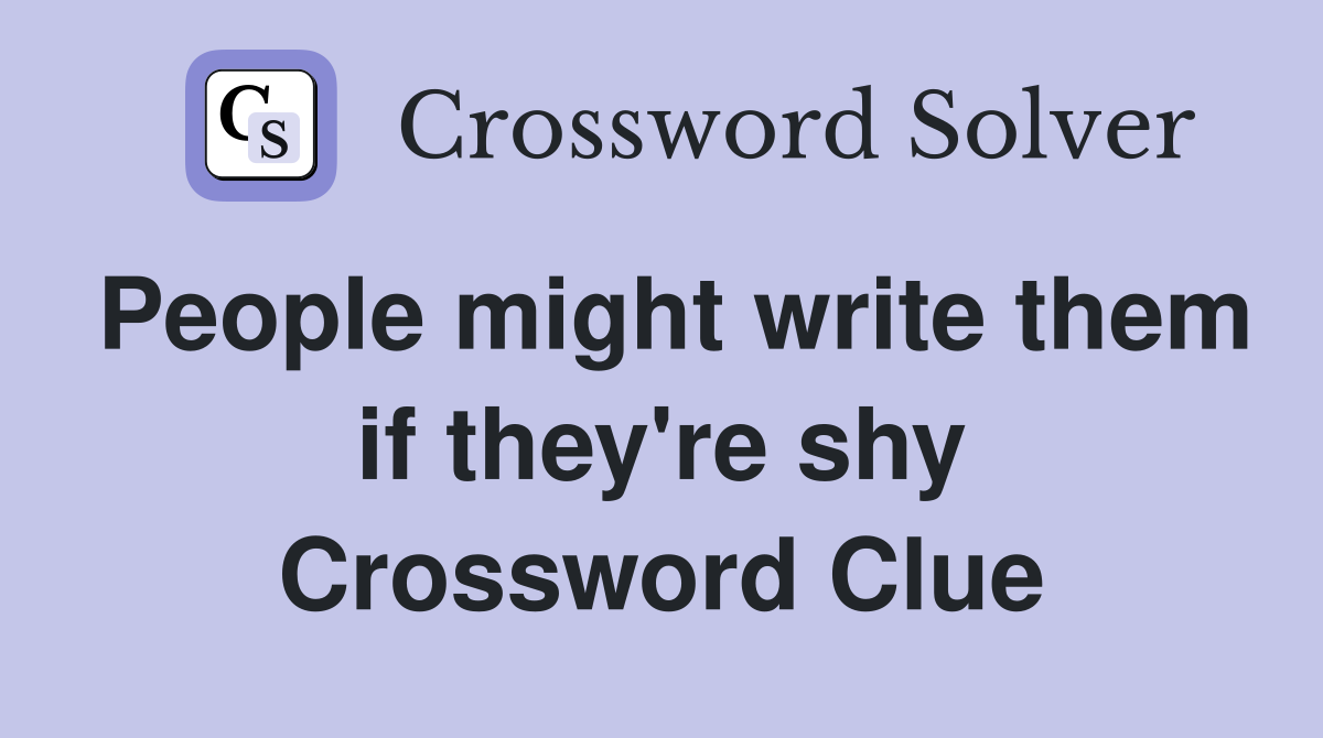 People might write them if they're shy Crossword Clue