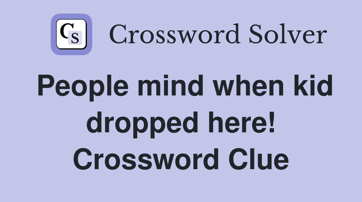People mind when kid dropped here! Crossword Clue