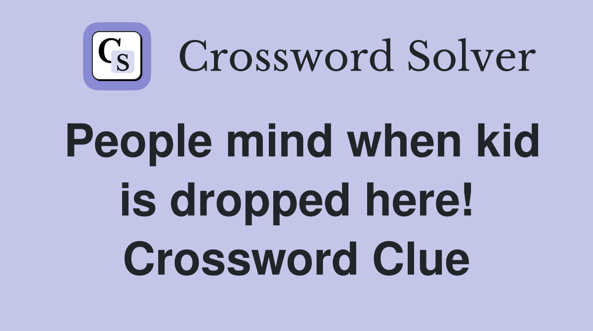 People mind when kid is dropped here! Crossword Clue