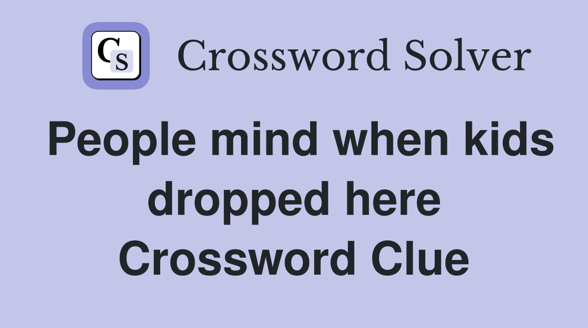 People mind when kids dropped here Crossword Clue