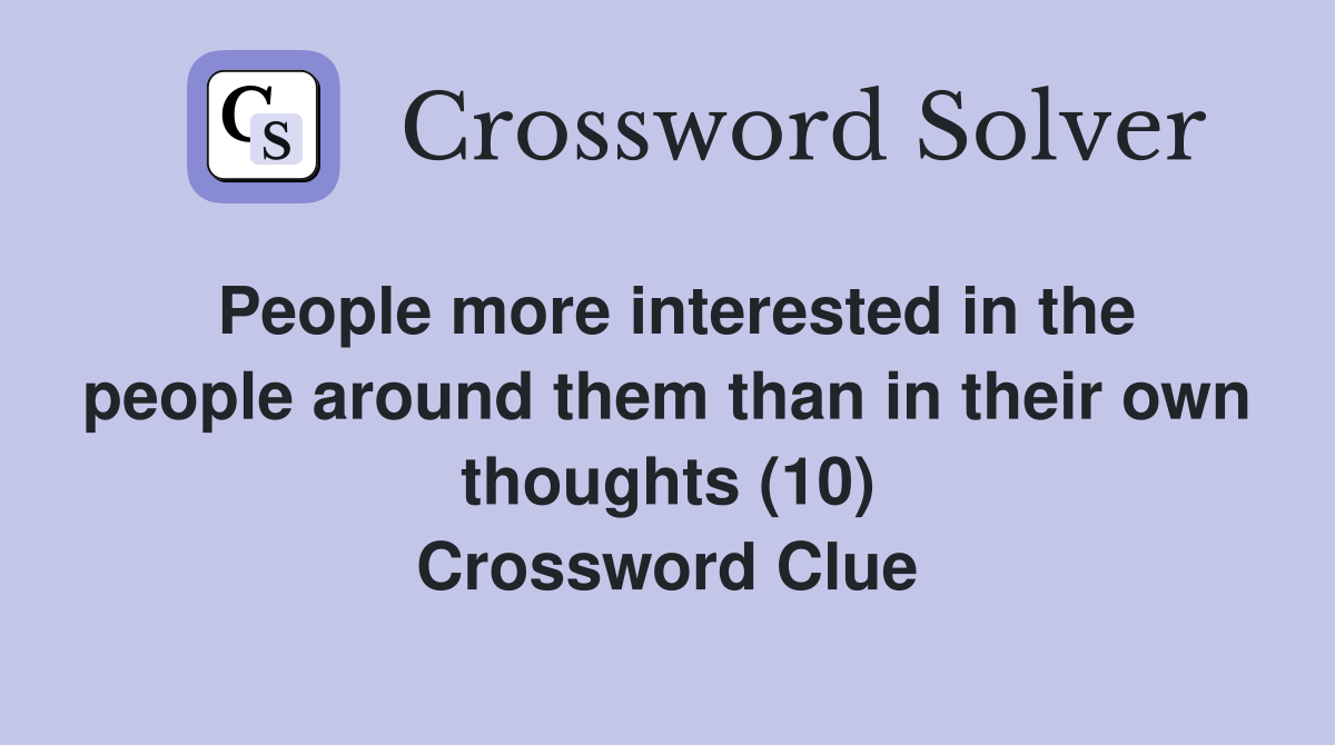 People more interested in the people around them than in their own thoughts (10) Crossword Clue